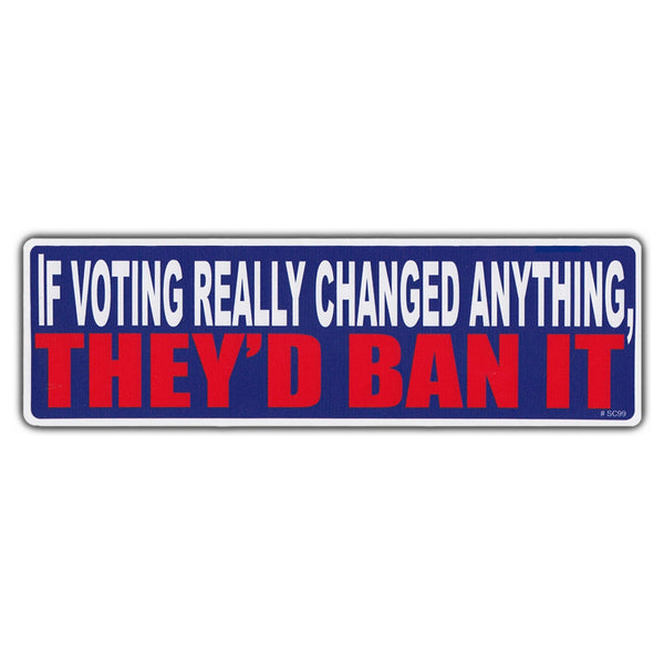 Bumper Sticker - If Voting Really Changed Anything, They'd Ban It 