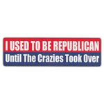 Bumper Sticker - I Used To Be Republican Until The Crazies Took Over 
