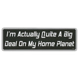 Bumper Sticker - I'm Actually Quite A Big Deal On My Home Planet 