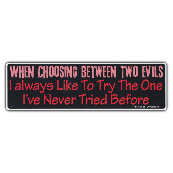 Bumper Sticker - When Choosing Between Two Evils I Always Like to Try The One I've Never Tried Before 
