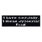 Bumper Sticker - I Have Sex Daily. I Mean Dyslexia! 