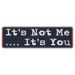 Bumper Sticker - It's Not Me... It's You 