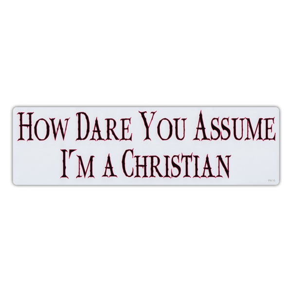Bumper Sticker - How Dare You Assume I'm A Christian 