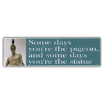 Bumper Sticker - Some Days You're The Pigeon, And Some Days You're The Statue 