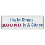 Bumper Sticker - I'm In Shape. Round Is A Shape 
