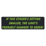 Bumper Sticker - If This Sticker's Getting Smaller, The Light's Probably Changed To Green! 