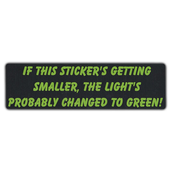 Bumper Sticker - If This Sticker's Getting Smaller, The Light's Probably Changed To Green! 