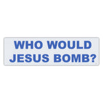 Bumper Sticker - Who Would Jesus Bomb? 