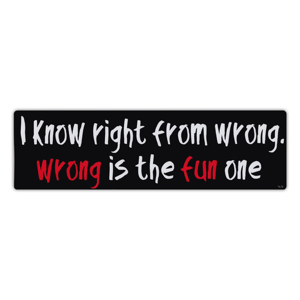 Bumper Sticker - I Know Right From Wrong, Wrong Is The Fun One 