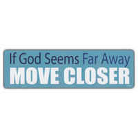 Bumper Sticker - If God Seems Far Away, Move Closer 