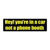 Bumper Sticker - Hey! You're In A Car, Not A Phone Booth 