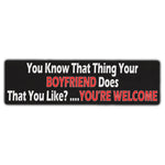 Bumper Sticker - You Know That Thing Your Boyfriend Dose That you Like?...Your'e Welcome 
