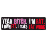 Bumper Sticker - Yeah Bitch I'm Fat, I Own Fat, I Make Fat Work 
