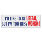 Bumper Sticker - I'd Like To Be Liberal, But I'm Too Busy Working 