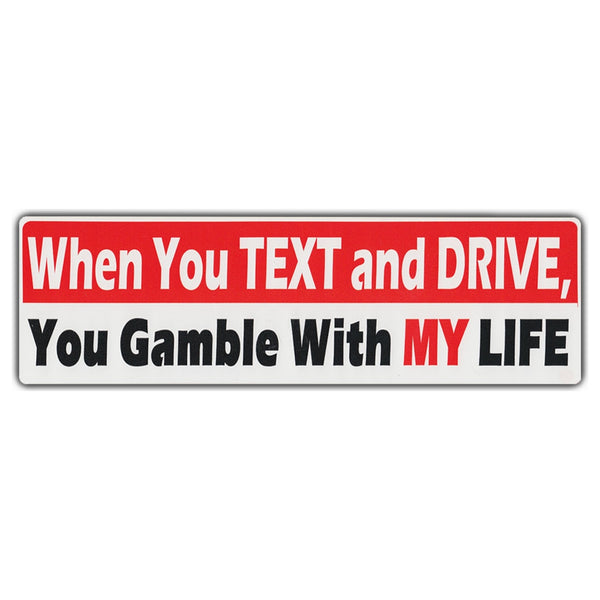 Bumper Sticker - When You Text And Drive, You Gamble With My Life