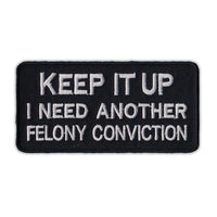 Patch - Keep It Up, I Need Another Felony Conviction (Black)