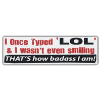 Bumper Sticker - I Once Typed "LOL" and I Wasn't Even Smiling | That's How Badass I am! 