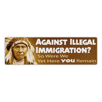 Bumper Sticker - Against Immigration? - So Were We Yet Here You Remain 