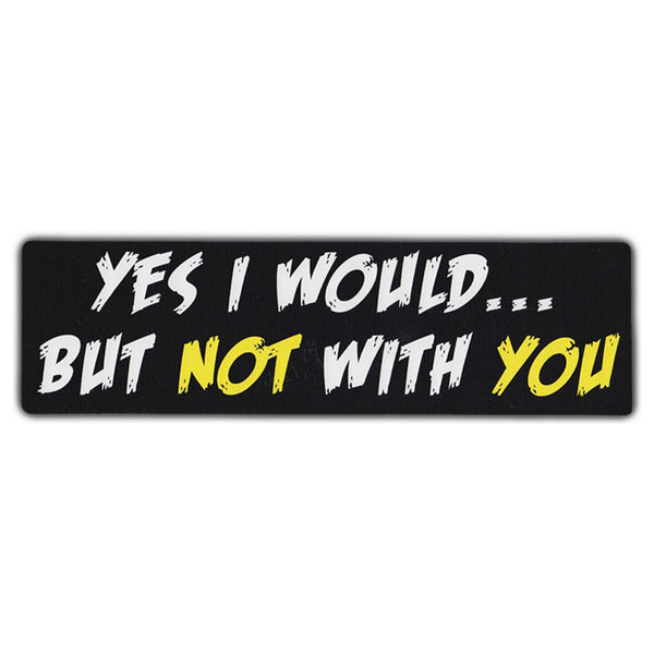 Bumper Sticker - Yes I Would...But Not With You