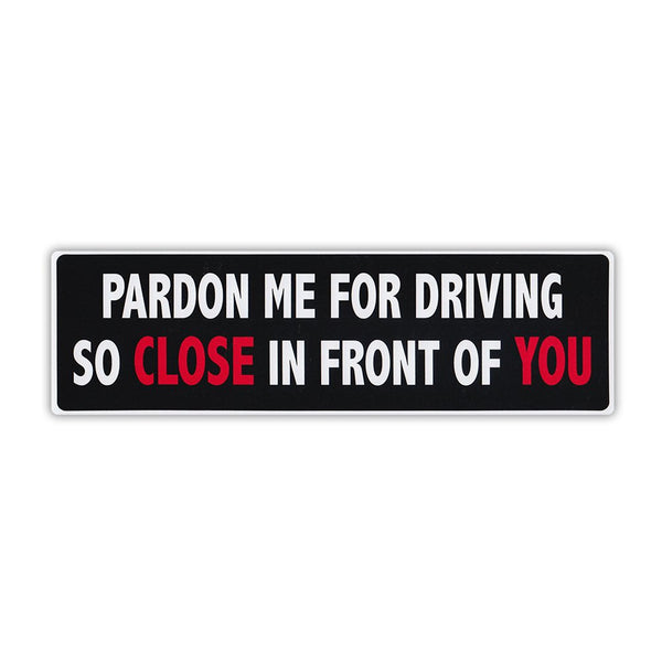 Bumper Sticker - Pardon Me For Driving So Close In Front Of You (10" x 3")