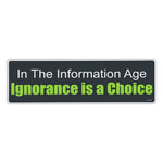 Bumper Sticker - In The Information Age, Ignorance Is A Choice 