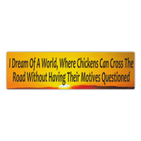 Bumper Sticker - I Dream Of A World Where Chickens Can Cross The Road Without Having Their Motives Questioned 