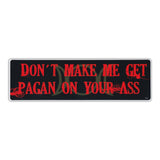 Bumper Sticker - Don't Make Me Get Pagan On Your Ass 
