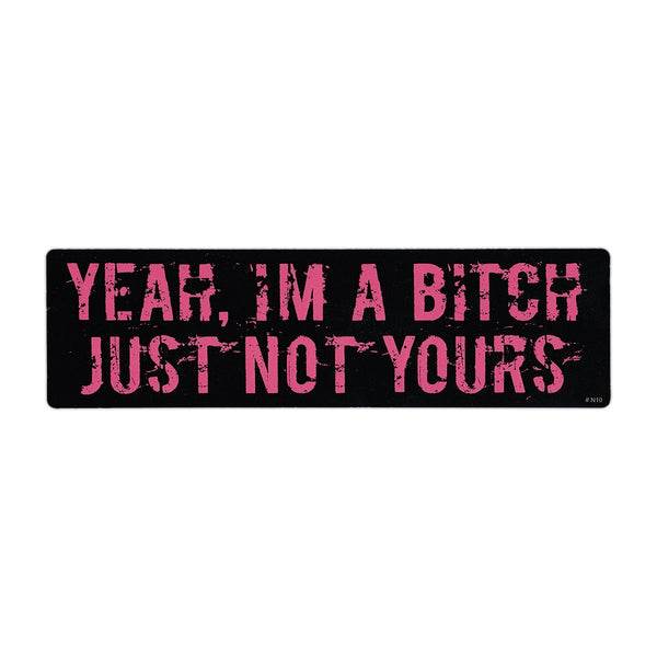 Bumper Sticker - Yeah I'm A Bitch, Just Not Yours