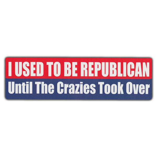 Bumper Sticker - I Used To Be Republican Until The Crazies Took Over 