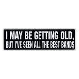 Bumper Sticker - I May Be Getting Old, But I've Seen All The Best Bands 
