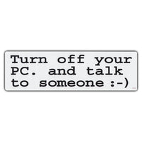 Bumper Sticker - Turn Off Your PC and Talk To Someone :-) 