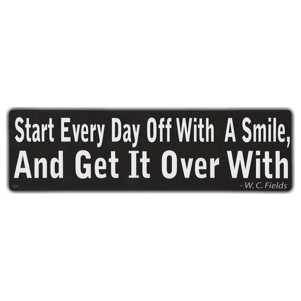 Bumper Sticker - Start Every Day Off With A Smile and Get It Over With | W.C. Fields 