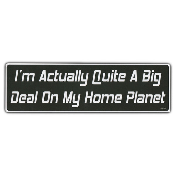 Bumper Sticker - I'm Actually Quite A Big Deal On My Home Planet 