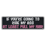 Bumper Sticker - If You're Going To Ride My Ass, At Least Pull My Hair 