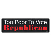 Bumper Sticker - Too Poor To Vote Republican 