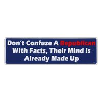 Bumper Sticker - Don't Confuse A Republican With Facts, Their Mind Is Already Made Up 