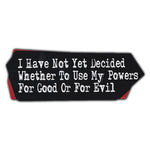 Bumper Sticker - I Have Not Yet Decided Whether To Use My Powers For Good or Evil 