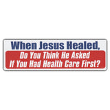 Bumper Sticker - When Jesus Healed, Do You Think He Asked If You Had Healthcare First? 