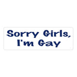 Bumper Sticker - Sorry Girls, I'm Gay 