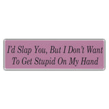 Bumper Sticker - I'd Slap You, But I Don't Want To Get Stupid On My Hand