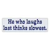 Bumper Sticker - He who laughs last thinks slowest