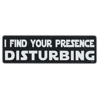 Bumper Sticker - I Find Your Presence Disturbing 