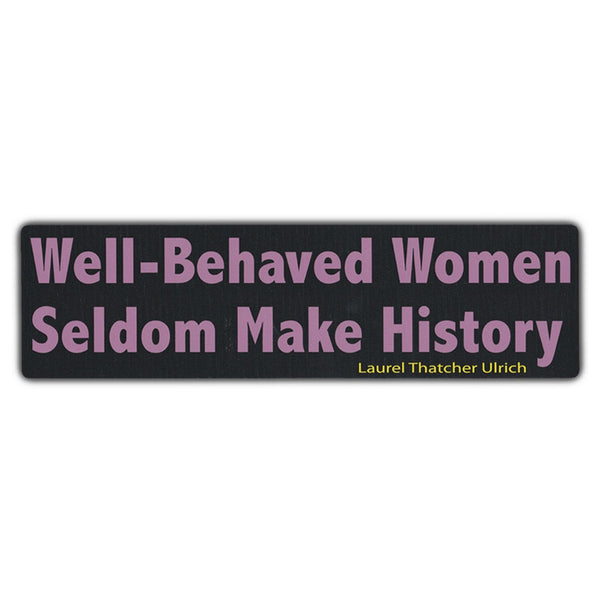 Bumper Sticker - Well-Behaved Women Seldom Make History, Laurel Thatcher Ulrich 