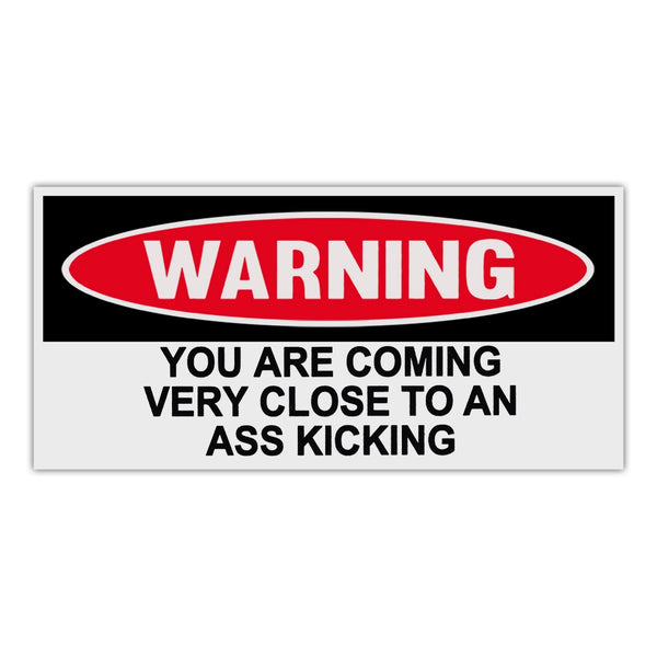 Funny Warning Sticker - You Are Coming Very Close To An Ass Kicking