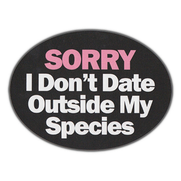 Bumper Sticker - Sorry, I Don't Date Outside My Species