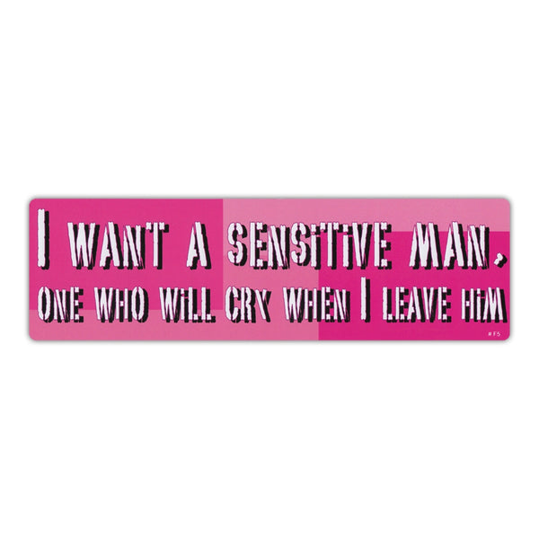 Bumper Sticker - I Want A Sensitive Man, One Who Will Cry When I Leave Him 