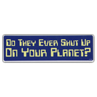 Bumper Sticker - Do They Ever Shut Up On Your Planet?