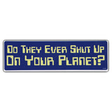 Bumper Sticker - Do They Ever Shut Up On Your Planet?