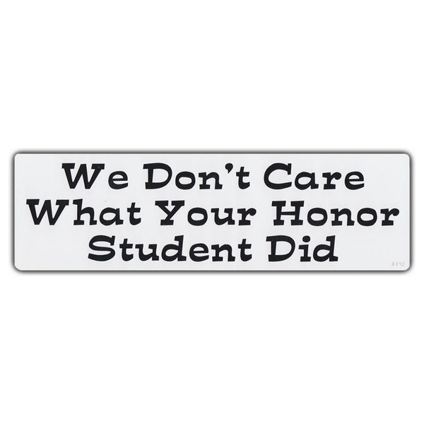 Sticker, Bumper Sticker, We Don't Care What Your Honor Student Did, 10" x 3"