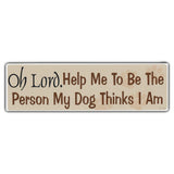 Bumper Sticker - Oh Lord. Help Me To Be The Person My Dog Thinks I Am 